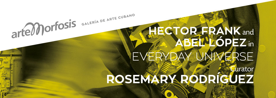 - Everyday Universe - Curated by Rosemary Rodríguez with works by Hector Frank and Abel López